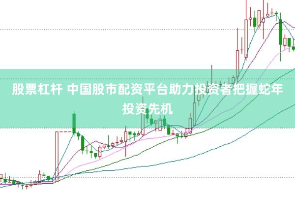 股票杠杆 中国股市配资平台助力投资者把握蛇年投资先机