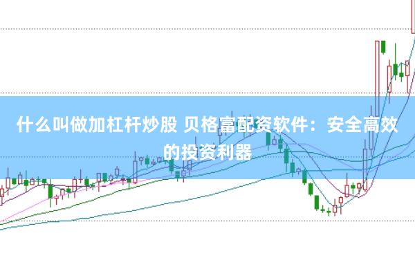 什么叫做加杠杆炒股 贝格富配资软件:安全高效的投资利器