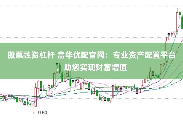 股票融资杠杆 富华优配官网:专业资产配置平台,助您实现财富增值