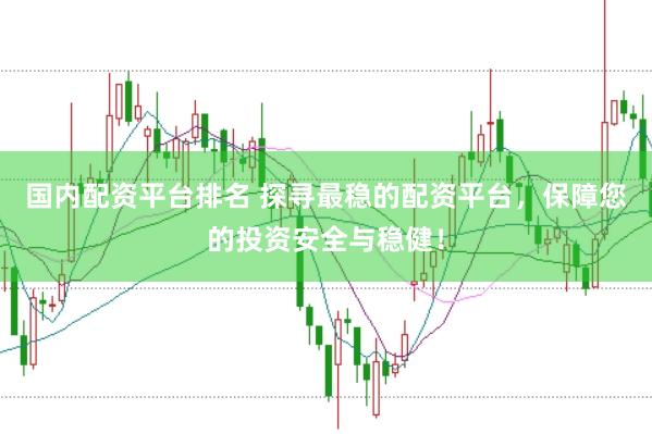 国内配资平台排名 探寻最稳的配资平台,保障您的投资安全与稳健!