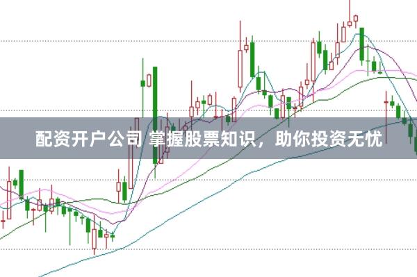 配资开户公司 掌握股票知识,助你投资无忧