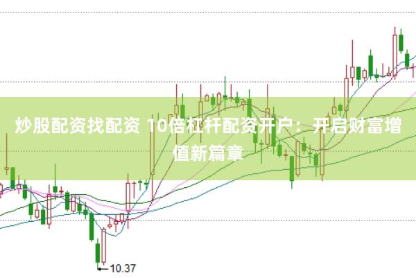 炒股配资找配资 10倍杠杆配资开户:开启财富增值新篇章