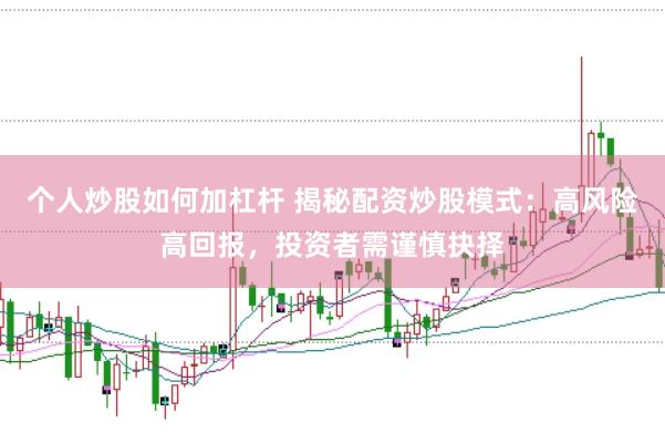 个人炒股如何加杠杆 揭秘配资炒股模式:高风险高回报,投资者需谨慎抉择