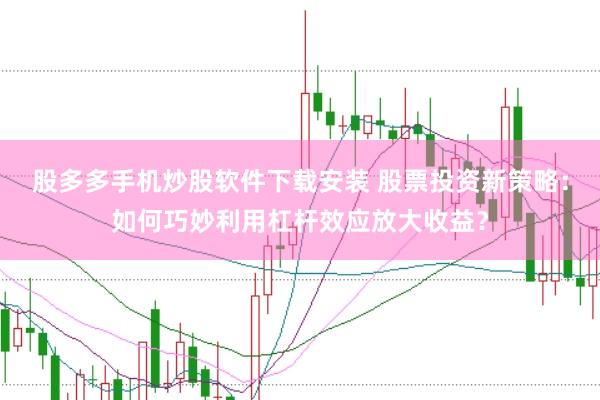 股多多手机炒股软件下载安装 股票投资新策略:如何巧妙利用杠杆效应放大收益?