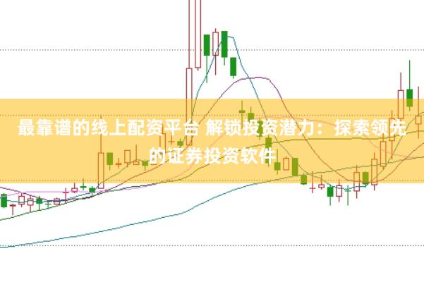 最靠谱的线上配资平台 解锁投资潜力:探索领先的证券投资软件