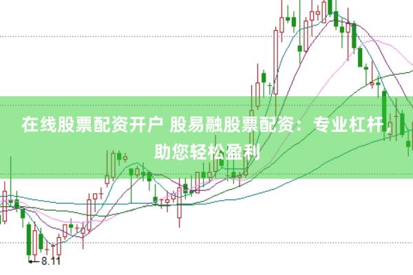 在线股票配资开户 股易融股票配资:专业杠杆,助您轻松盈利