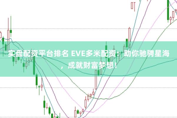 实盘配资平台排名 EVE多米配资:助你驰骋星海,成就财富梦想!