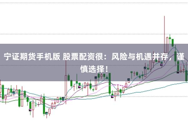 宁证期货手机版 股票配资很：风险与机遇并存，谨慎选择！