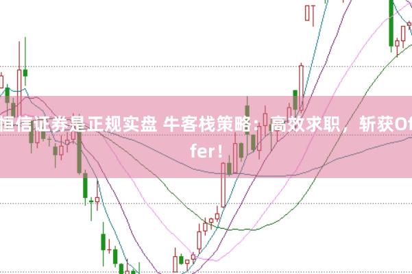 恒信证券是正规实盘 牛客栈策略：高效求职，斩获Offer！