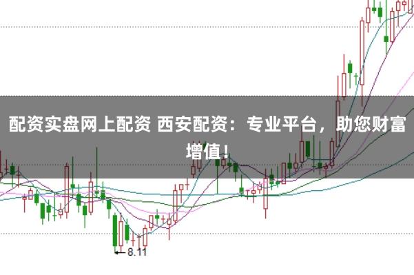 配资实盘网上配资 西安配资：专业平台，助您财富增值！