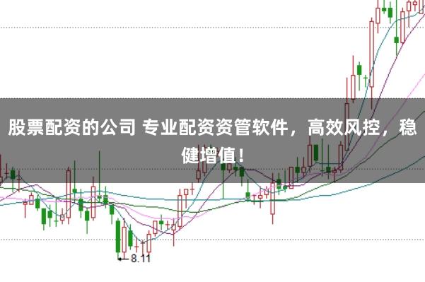 股票配资的公司 专业配资资管软件，高效风控，稳健增值！