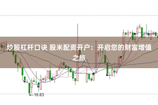 炒股杠杆口诀 股米配资开户:开启您的财富增值之旅