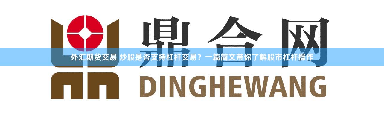外汇期货交易 炒股是否支持杠杆交易?一篇简文带你了解股市杠杆操作