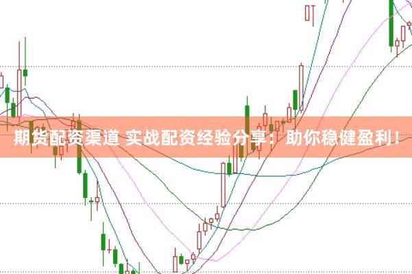 期货配资渠道 实战配资经验分享:助你稳健盈利!