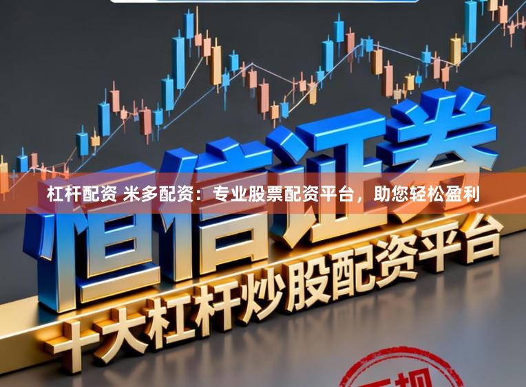 杠杆配资 米多配资:专业股票配资平台,助您轻松盈利