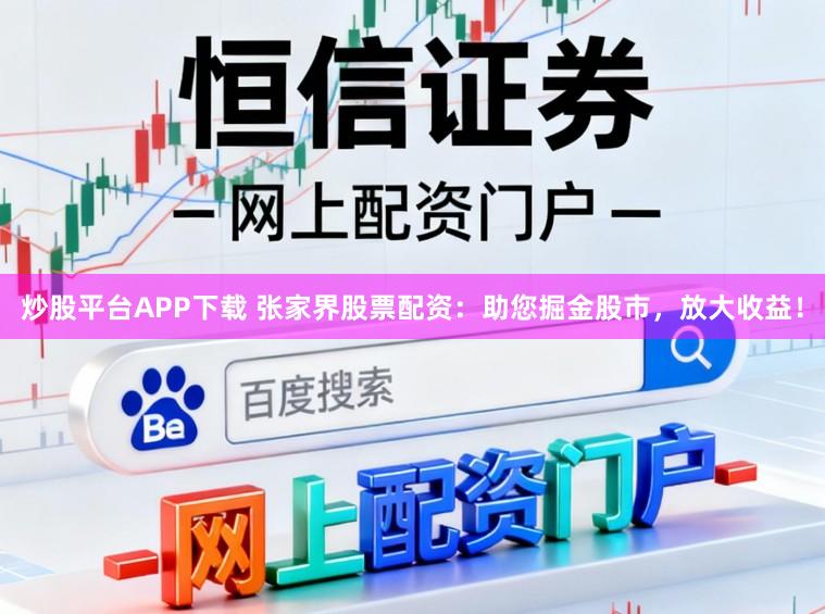 炒股平台APP下载 张家界股票配资：助您掘金股市，放大收益！