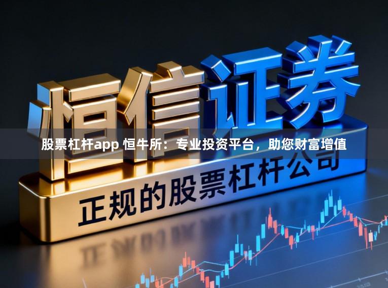 股票杠杆app 恒牛所:专业投资平台,助您财富增值
