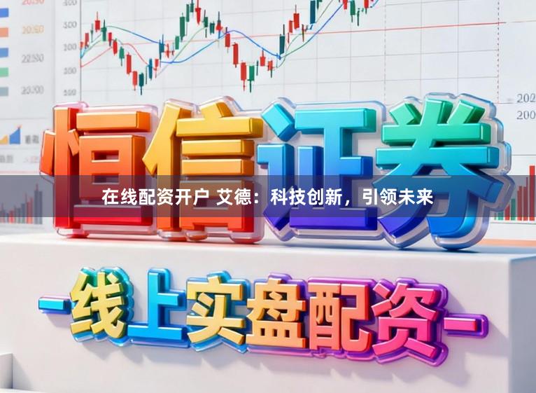 在线配资开户 艾德：科技创新，引领未来