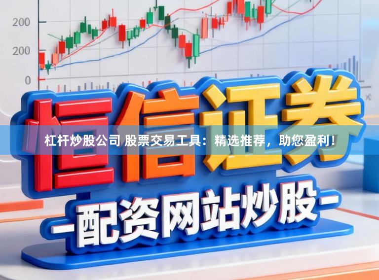 杠杆炒股公司 股票交易工具:精选推荐,助您盈利!