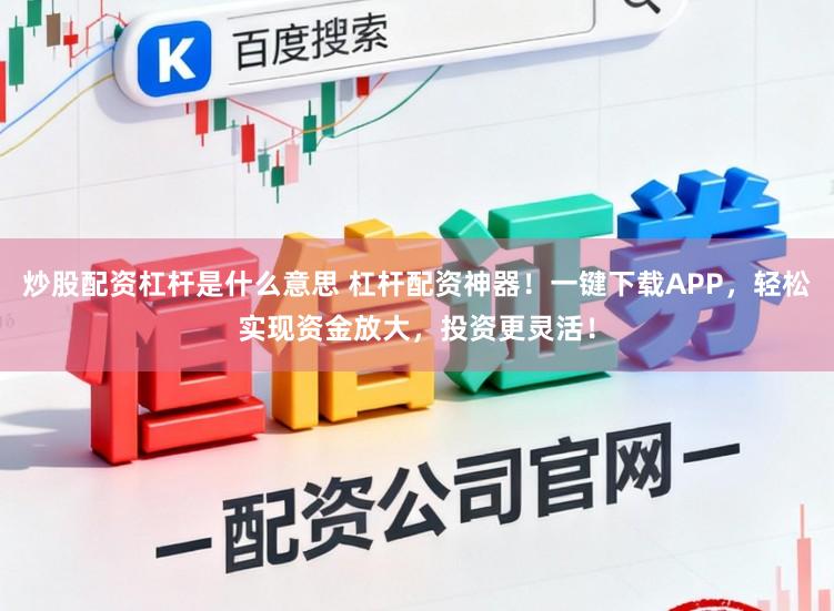 炒股配资杠杆是什么意思 杠杆配资神器！一键下载APP，轻松实现资金放大，投资更灵活！
