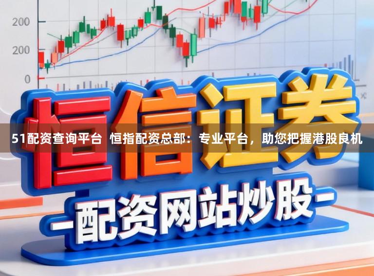 51配资查询平台  恒指配资总部：专业平台，助您把握港股良机