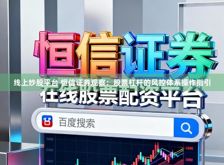 线上炒股平台 恒信证券观察：股票杠杆的风控体系操作指引