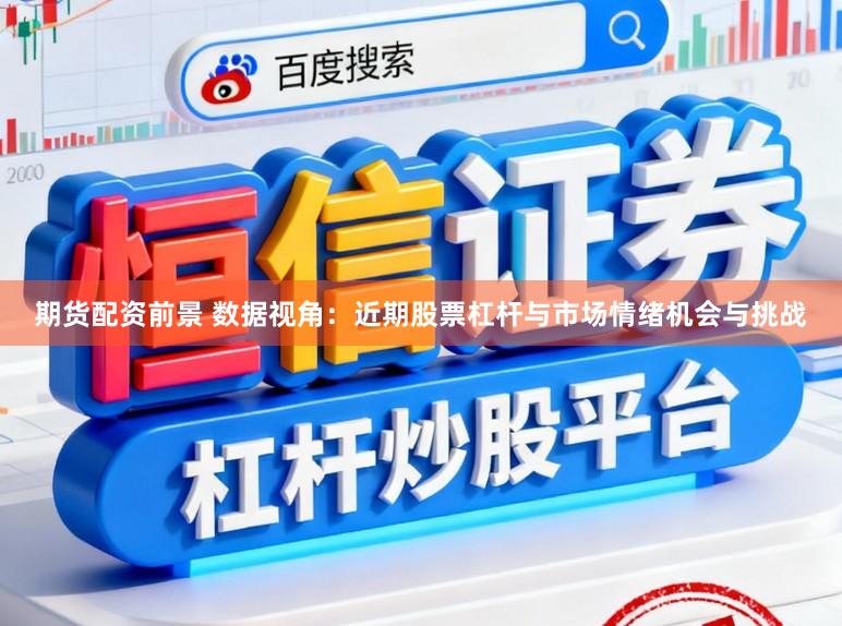 期货配资前景 数据视角：近期股票杠杆与市场情绪机会与挑战