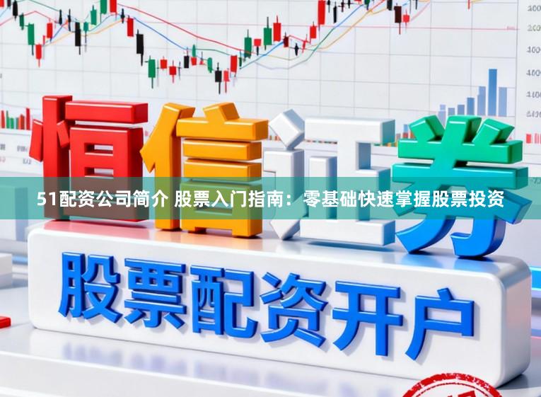 51配资公司简介 股票入门指南：零基础快速掌握股票投资