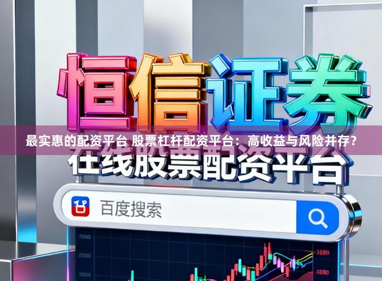 最实惠的配资平台 股票杠杆配资平台：高收益与风险并存？