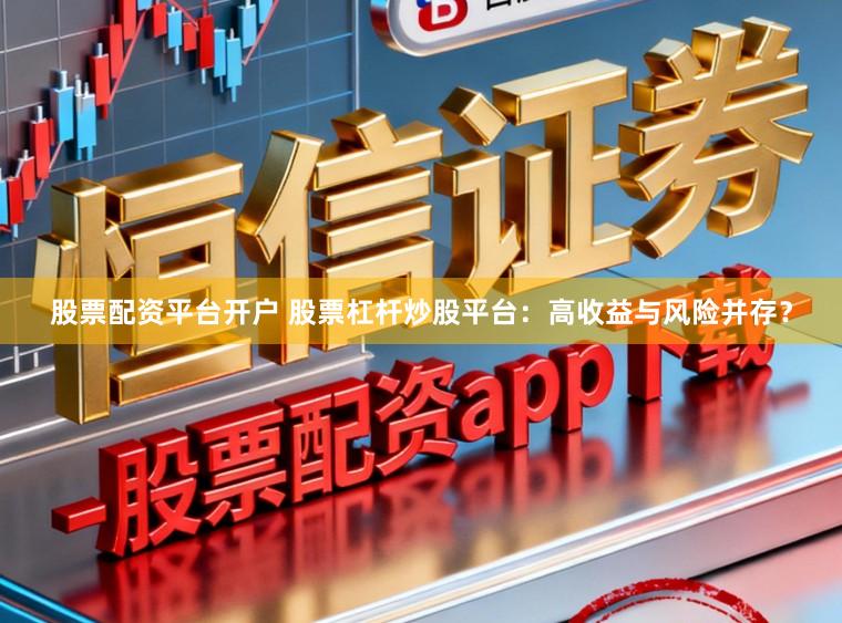 股票配资平台开户 股票杠杆炒股平台：高收益与风险并存？