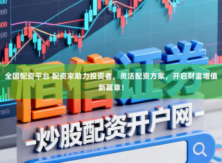 全国配资平台 配资家助力投资者，灵活配资方案，开启财富增值新篇章！