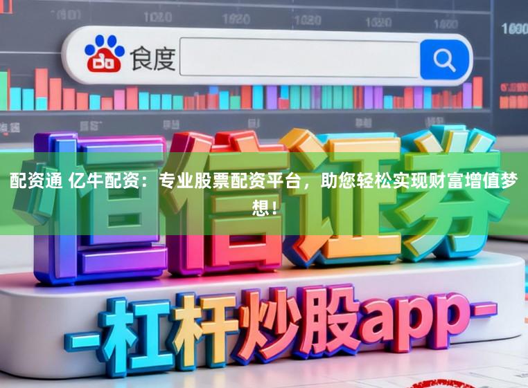 配资通 亿牛配资：专业股票配资平台，助您轻松实现财富增值梦想！