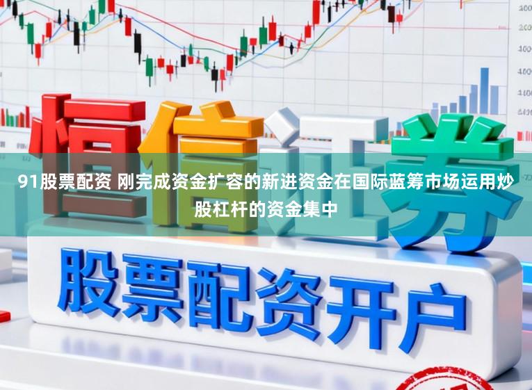 91股票配资 刚完成资金扩容的新进资金在国际蓝筹市场运用炒股杠杆的资金集中