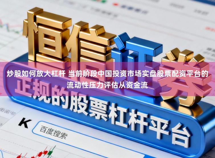 炒股如何放大杠杆 当前阶段中国投资市场实盘股票配资平台的流动性压力评估从资金流