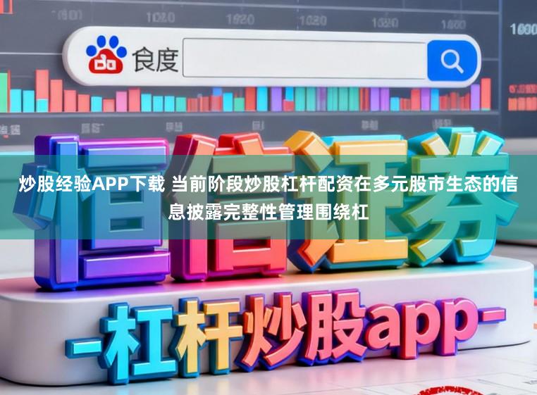 炒股经验APP下载 当前阶段炒股杠杆配资在多元股市生态的信息披露完整性管理围绕杠