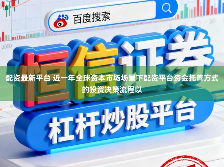 配资最新平台 近一年全球资本市场场景下配资平台资金托管方式的投资决策流程以