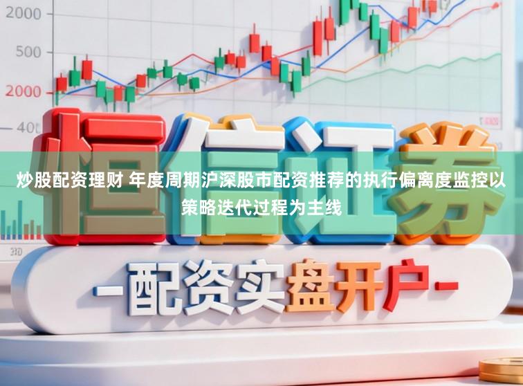 炒股配资理财 年度周期沪深股市配资推荐的执行偏离度监控以策略迭代过程为主线