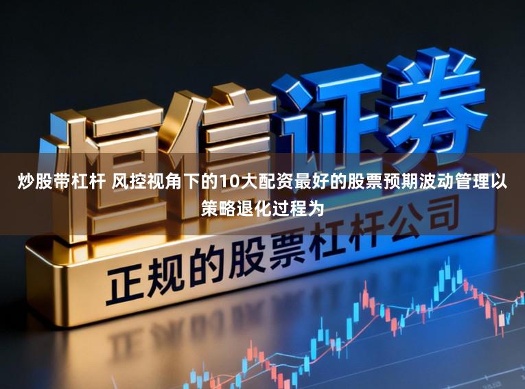 炒股带杠杆 风控视角下的10大配资最好的股票预期波动管理以策略退化过程为