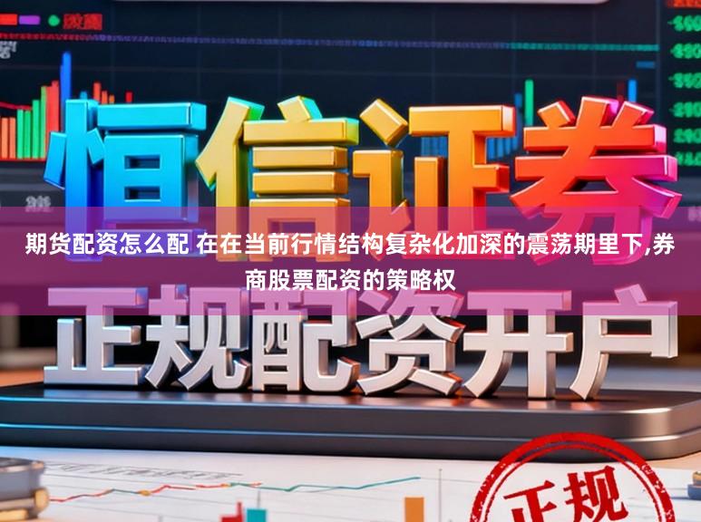期货配资怎么配 在在当前行情结构复杂化加深的震荡期里下,券商股票配资的策略权