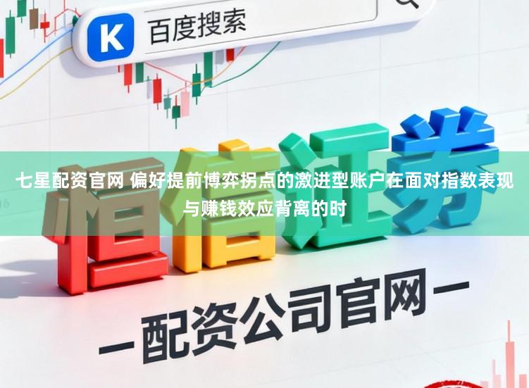 七星配资官网 偏好提前博弈拐点的激进型账户在面对指数表现与赚钱效应背离的时