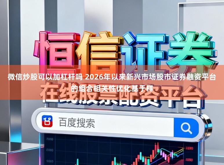微信炒股可以加杠杆吗 2026年以来新兴市场股市证券融资平台的组合相关性优化基于样