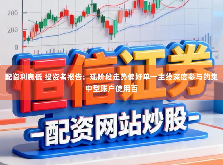 配资利息低 投资者报告：现阶段走势偏好单一主线深度参与的集中型账户使用百