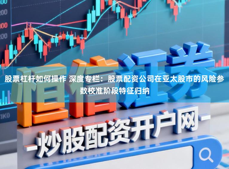 股票杠杆如何操作 深度专栏：股票配资公司在亚太股市的风险参数校准阶段特征归纳