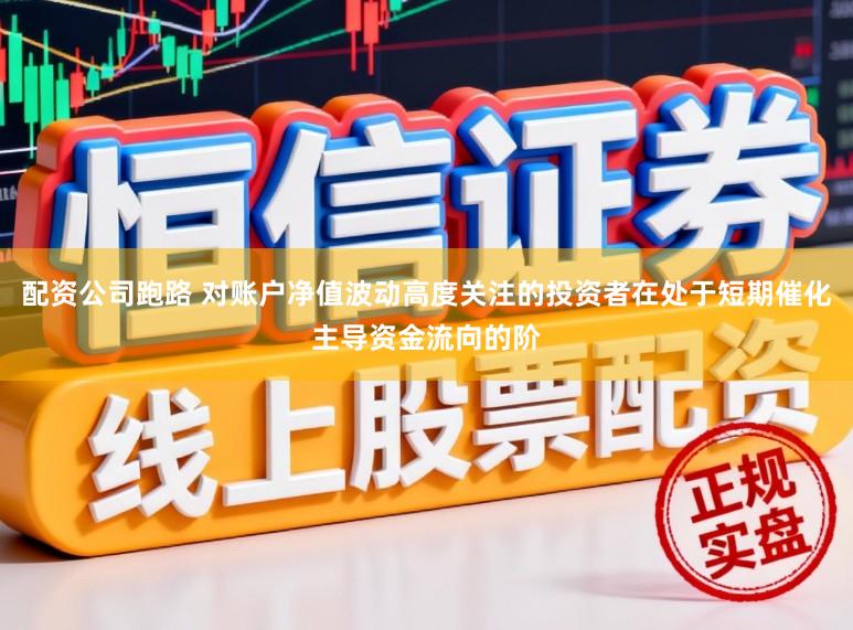 配资公司跑路 对账户净值波动高度关注的投资者在处于短期催化主导资金流向的阶