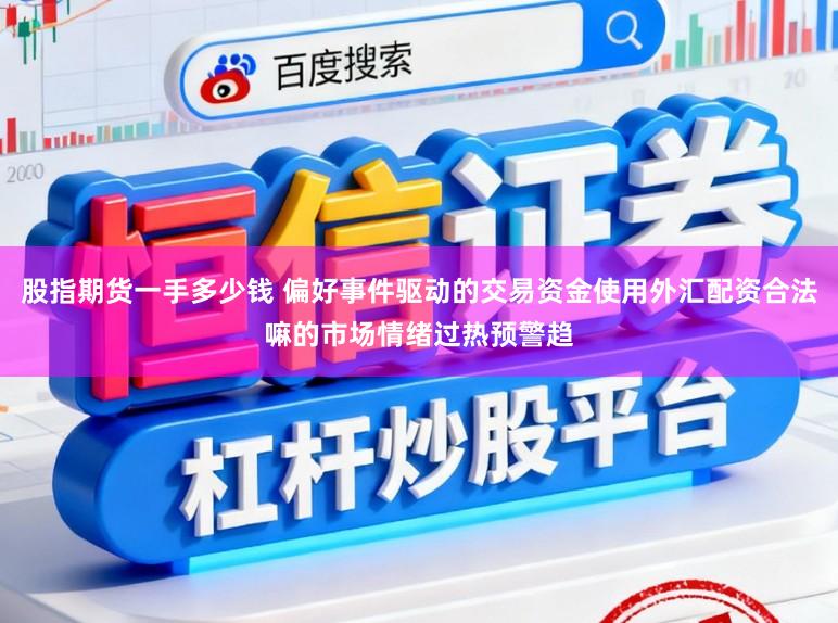 股指期货一手多少钱 偏好事件驱动的交易资金使用外汇配资合法嘛的市场情绪过热预警趋