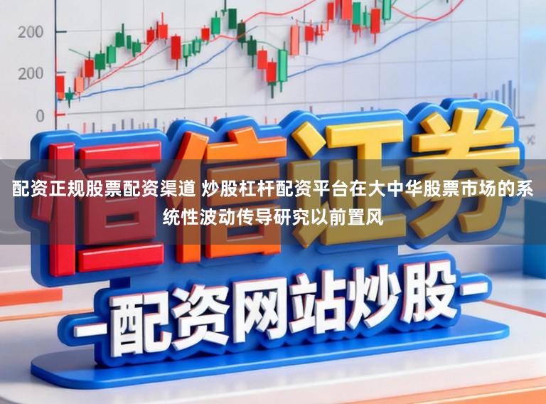 配资正规股票配资渠道 炒股杠杆配资平台在大中华股票市场的系统性波动传导研究以前置风