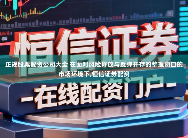 正规股票配资公司大全 在面对风险释放与反弹并存的整理窗口的市场环境下,恒信证券配资