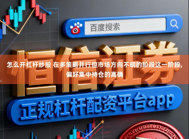 怎么开杠杆炒股 在多策略并行但市场方向不明的阶段这一阶段,偏好集中持仓的高确