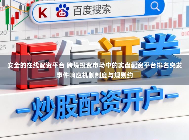 安全的在线配资平台 跨境投资市场中的实盘配资平台排名突发事件响应机制制度与规则约