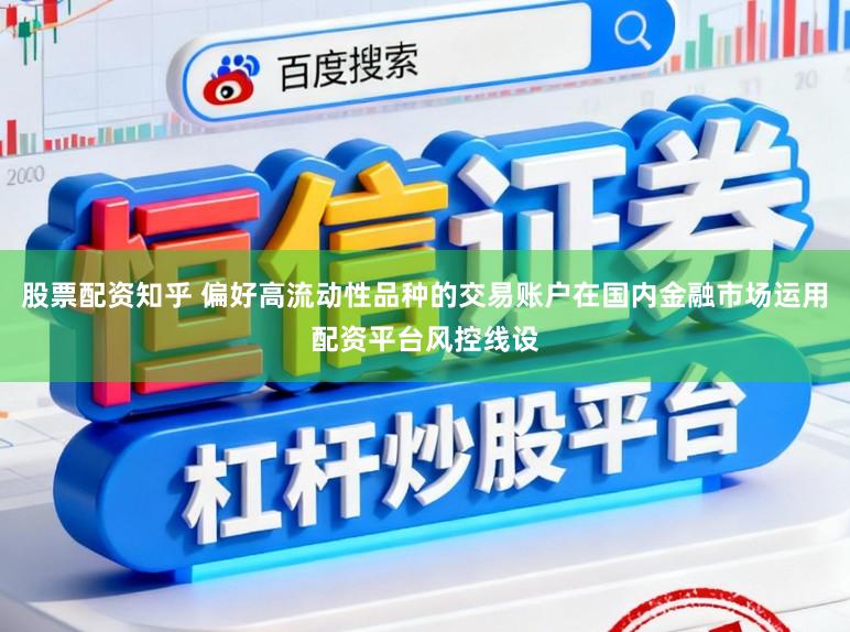 股票配资知乎 偏好高流动性品种的交易账户在国内金融市场运用配资平台风控线设